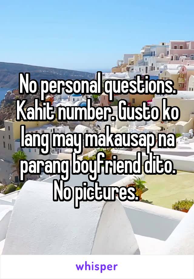 No personal questions. Kahit number. Gusto ko lang may makausap na parang boyfriend dito. No pictures. 