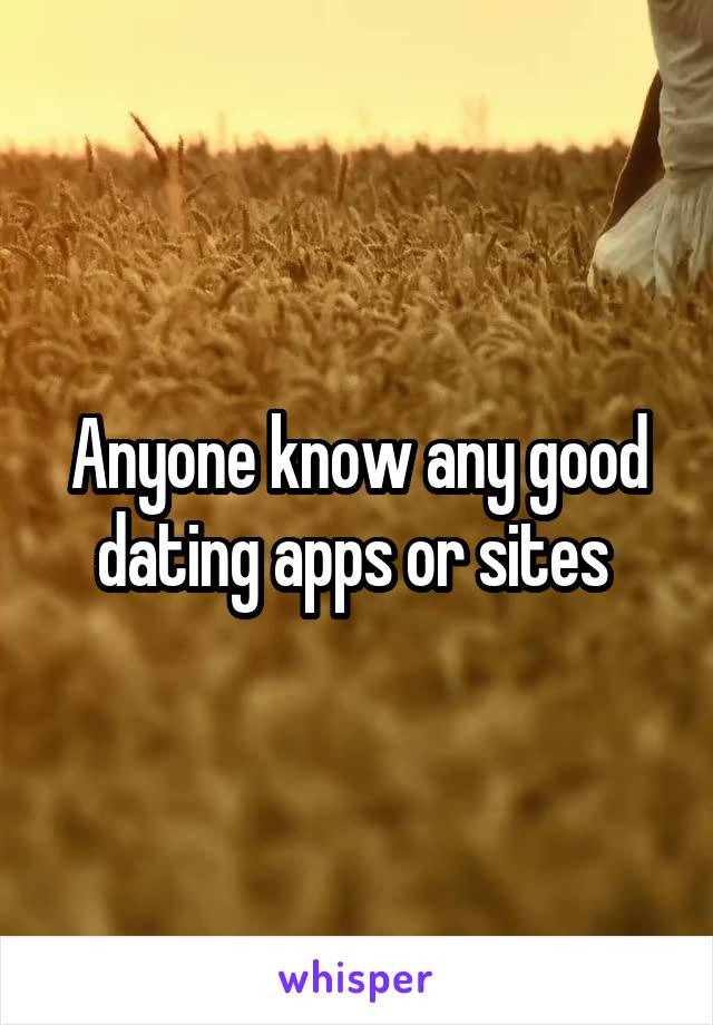 Anyone know any good dating apps or sites 