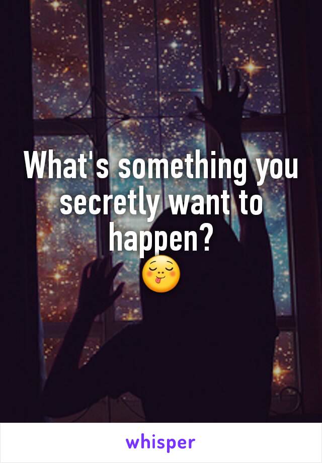 What's something you secretly want to happen?
😋