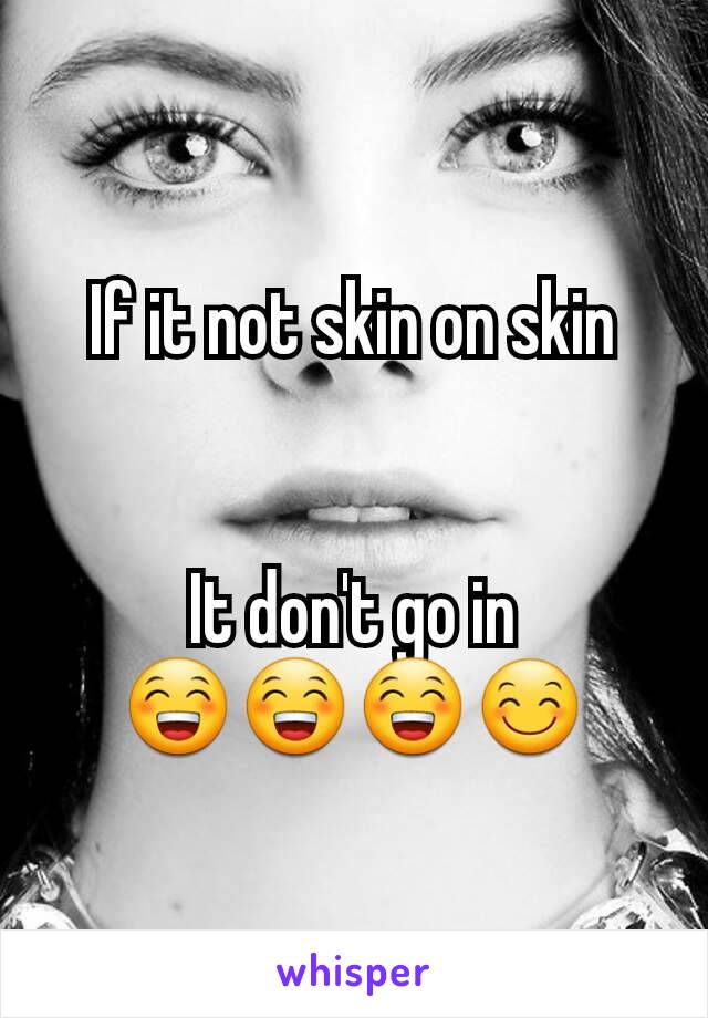 If it not skin on skin


It don't go in
😁😁😁😊