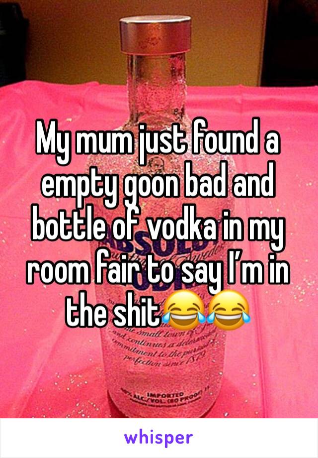 My mum just found a empty goon bad and bottle of vodka in my room fair to say I’m in the shit😂😂