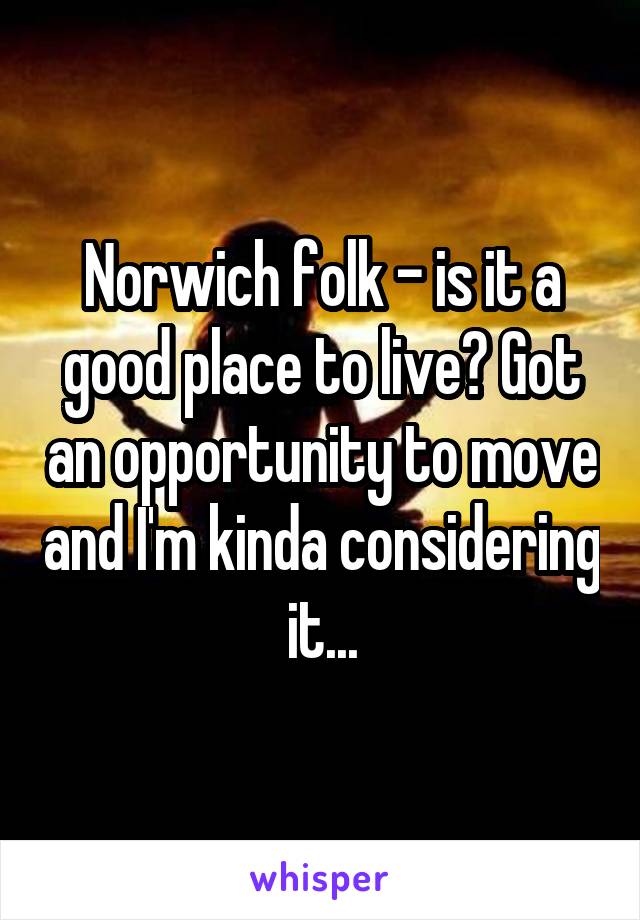 Norwich folk - is it a good place to live? Got an opportunity to move and I'm kinda considering it...