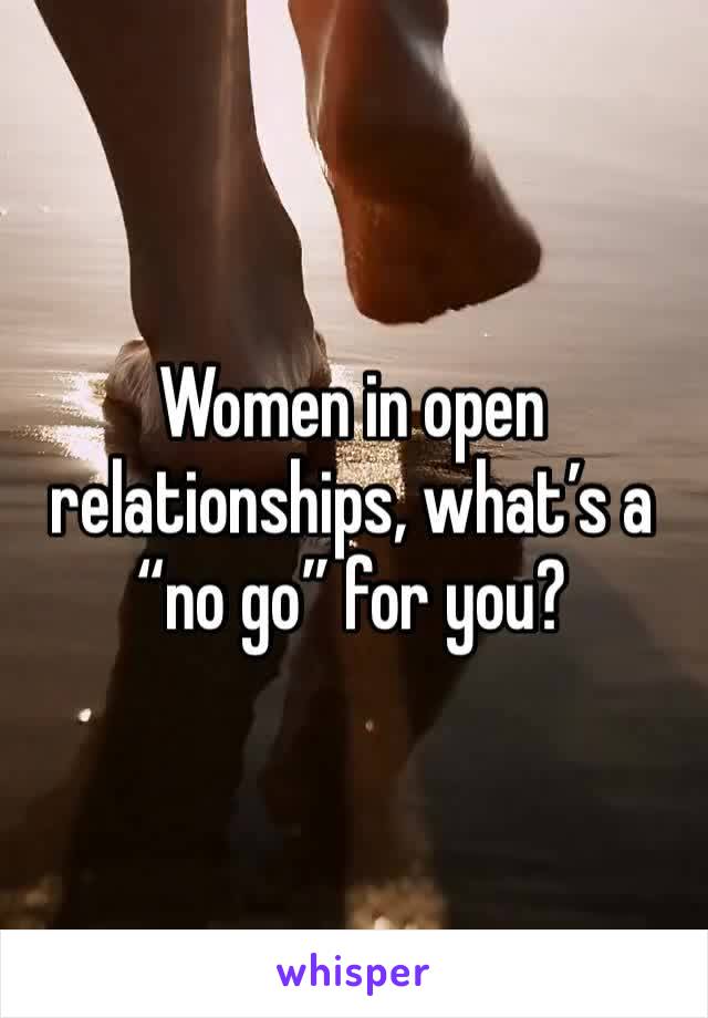 Women in open relationships, what’s a “no go” for you?