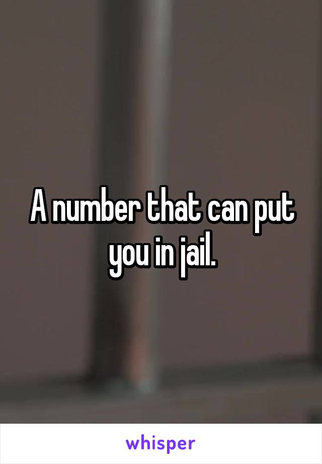 A number that can put you in jail.