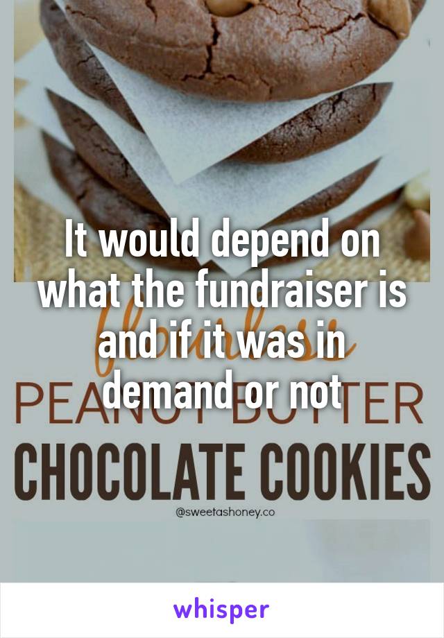 It would depend on what the fundraiser is and if it was in demand or not