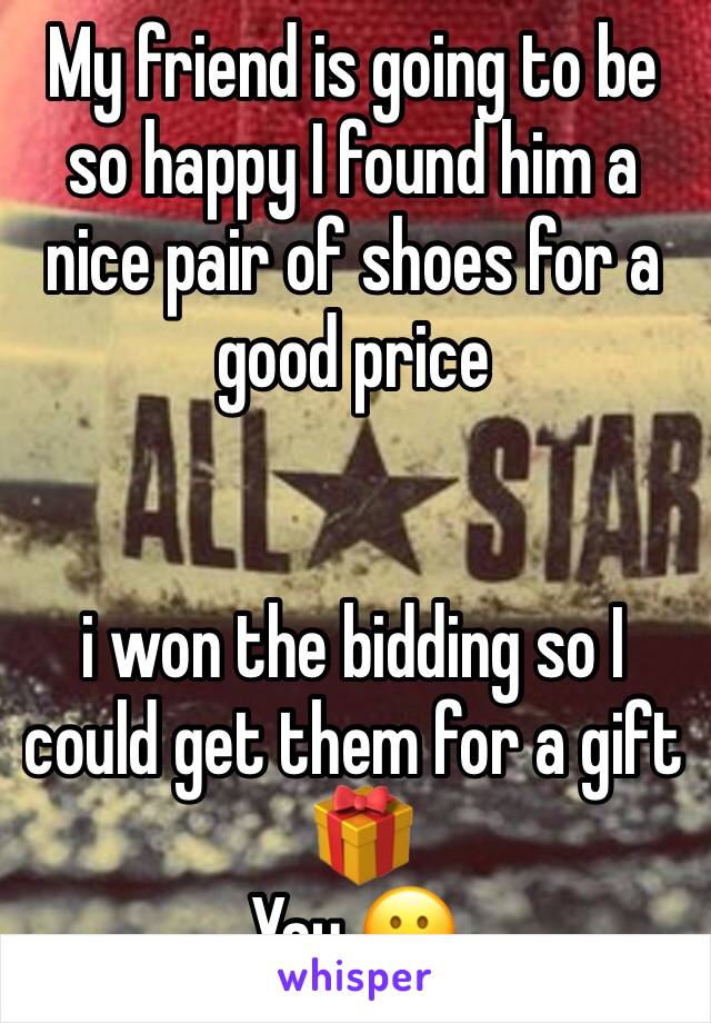 My friend is going to be so happy I found him a nice pair of shoes for a good price 


i won the bidding so I could get them for a gift
 🎁 
Yay 😀 