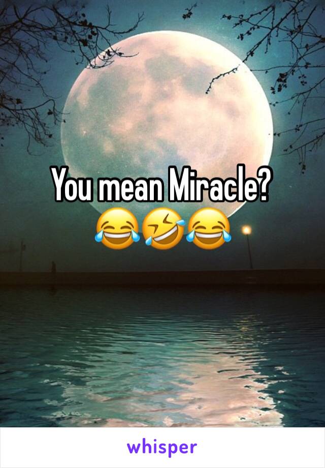 You mean Miracle? 
😂🤣😂