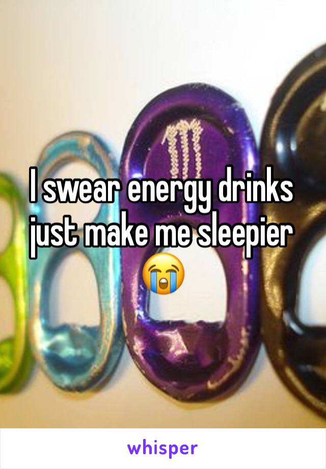 I swear energy drinks just make me sleepier 😭