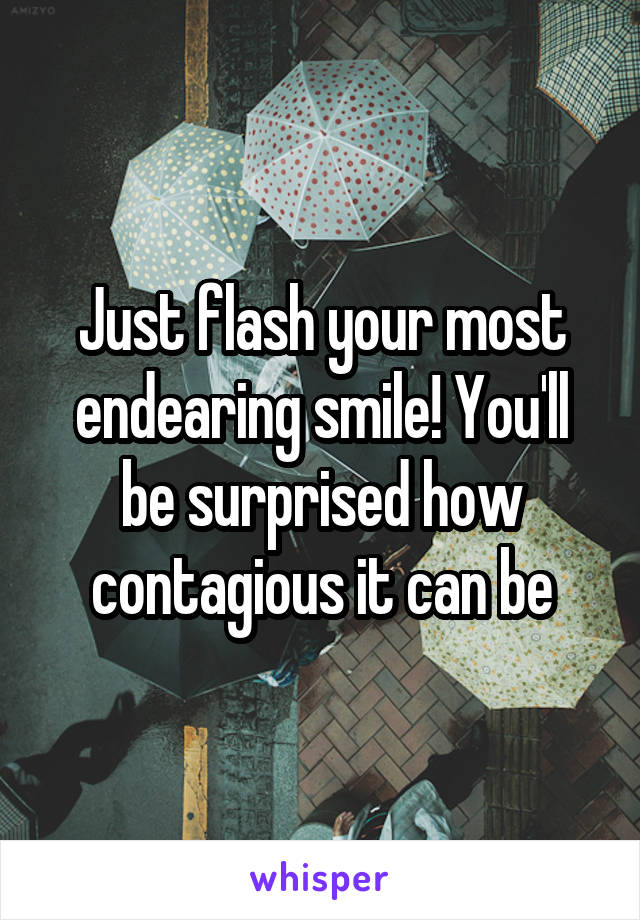 Just flash your most endearing smile! You'll be surprised how contagious it can be