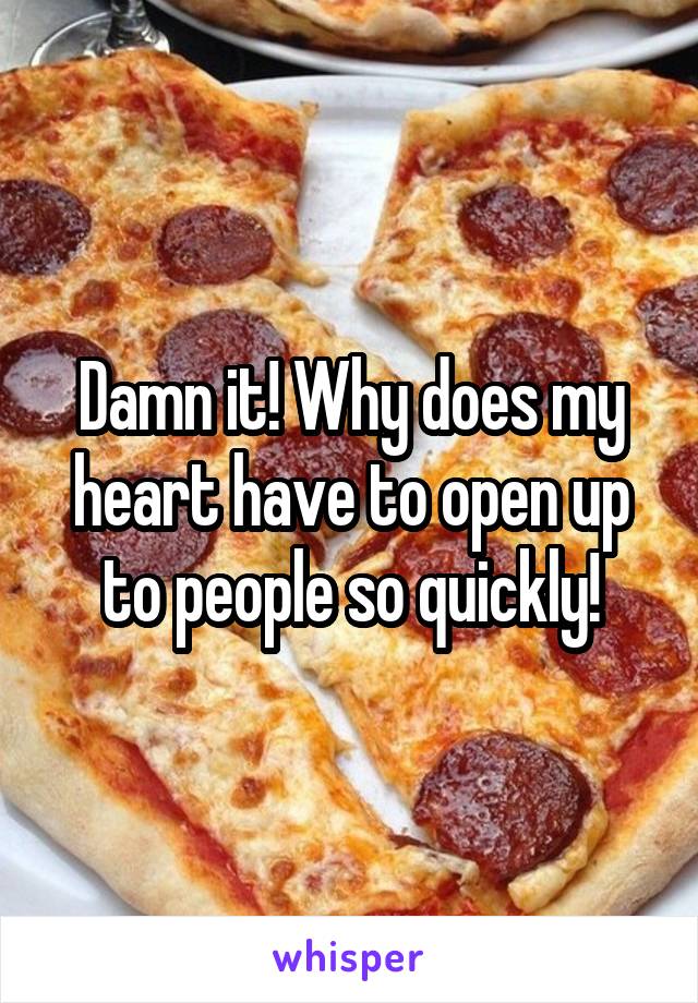 Damn it! Why does my heart have to open up to people so quickly!