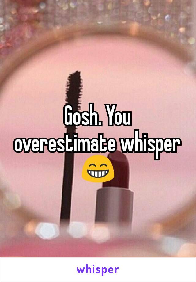 Gosh. You overestimate whisper 😁