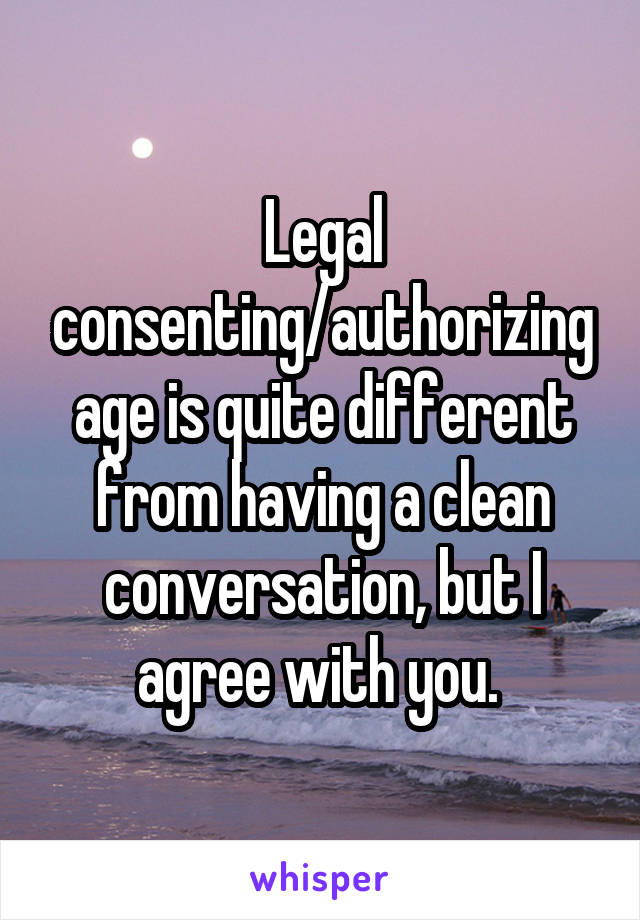 Legal consenting/authorizing age is quite different from having a clean conversation, but I agree with you. 