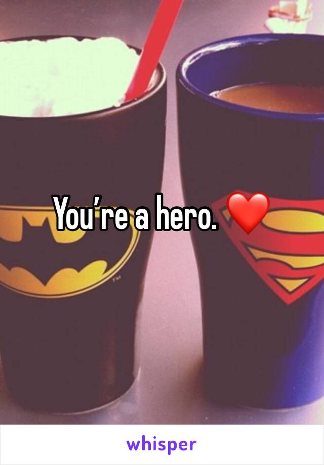 You’re a hero. ❤️