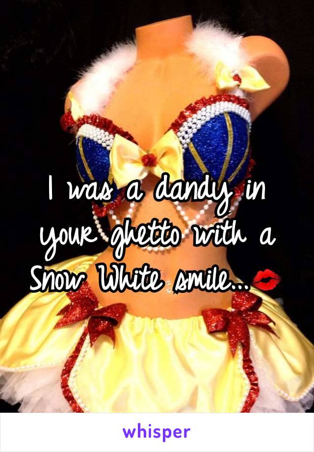 I was a dandy in your ghetto with a Snow White smile...💋