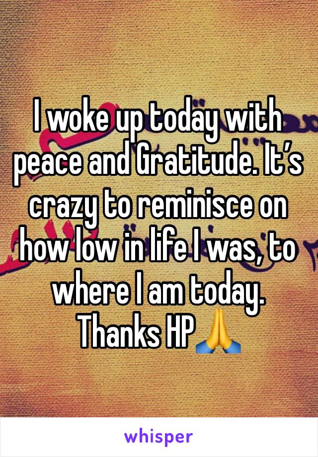I woke up today with peace and Gratitude. It’s crazy to reminisce on how low in life I was, to where I am today. Thanks HP🙏