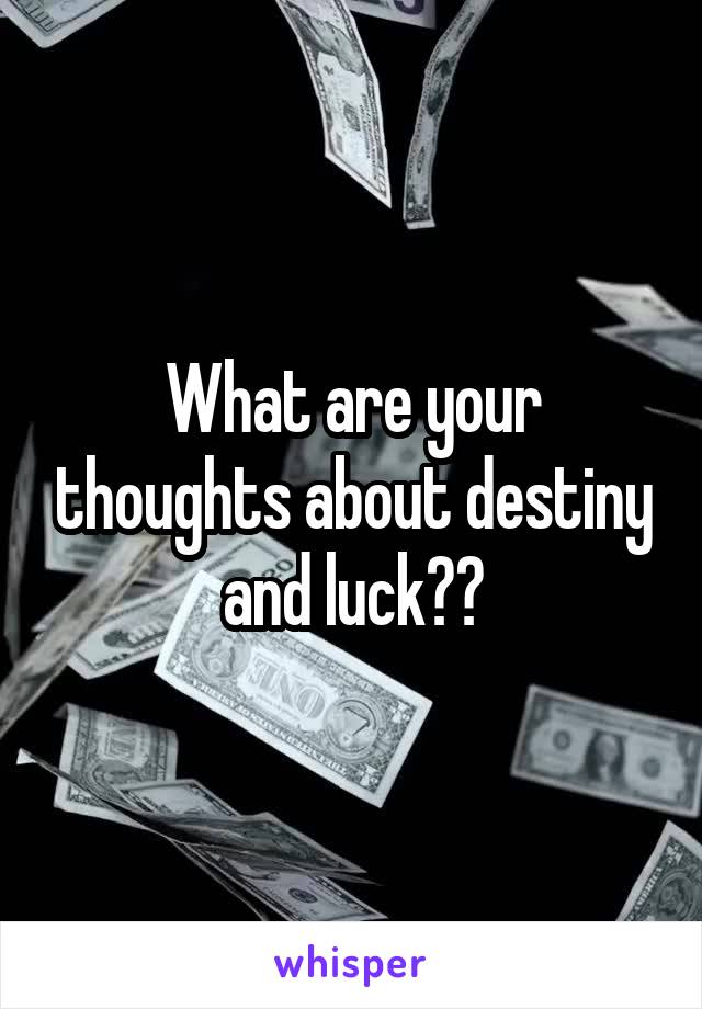 What are your thoughts about destiny and luck??