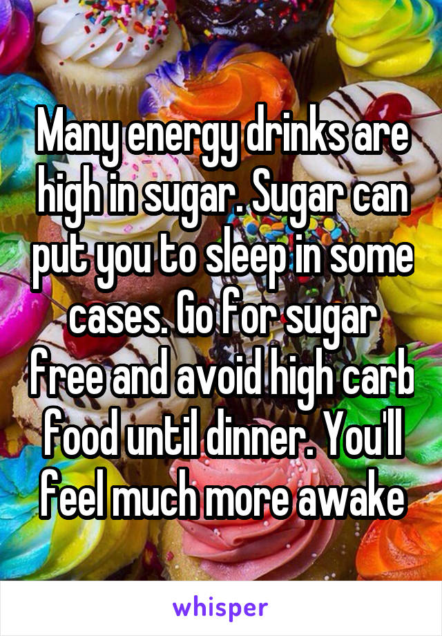 Many energy drinks are high in sugar. Sugar can put you to sleep in some cases. Go for sugar free and avoid high carb food until dinner. You'll feel much more awake