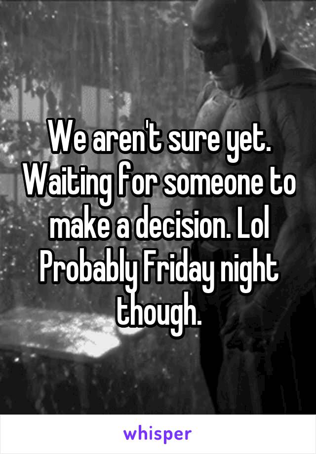 We aren't sure yet. Waiting for someone to make a decision. Lol
Probably Friday night though.