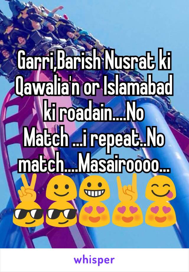 Garri,Barish Nusrat ki Qawalia'n or Islamabad ki roadain....No Match ...i repeat..No match....Masairoooo...✌☺😀🤘😋😎😎😍😍😍