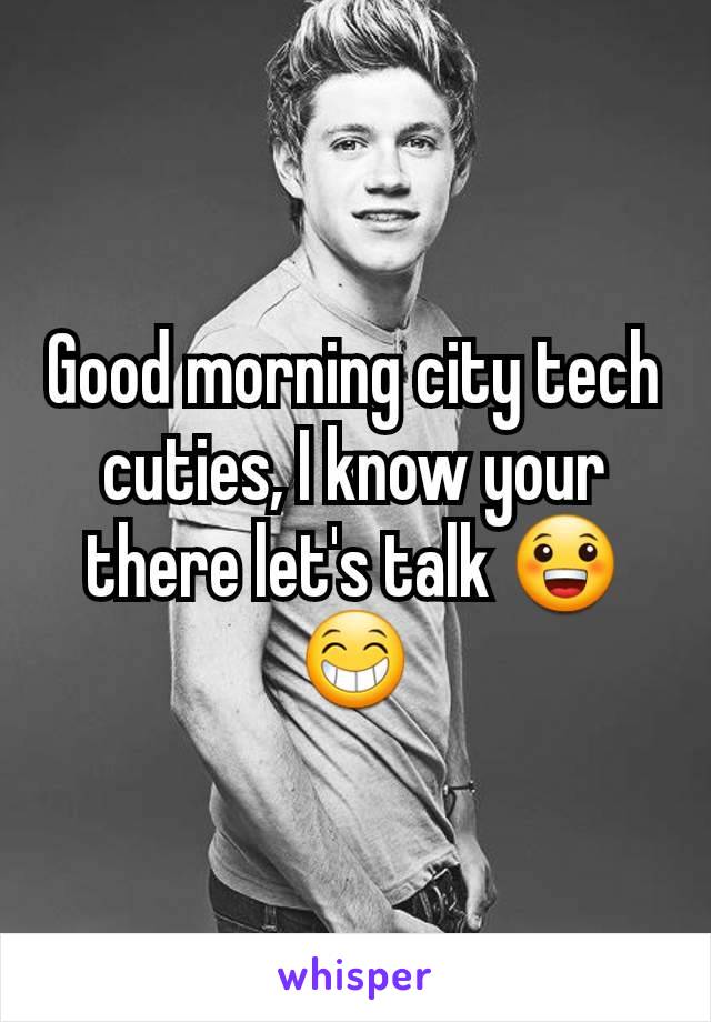 Good morning city tech cuties, I know your there let's talk 😀😁