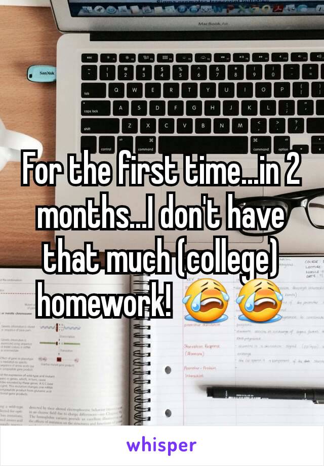 For the first time...in 2 months...I don't have that much (college) homework! 😭😭