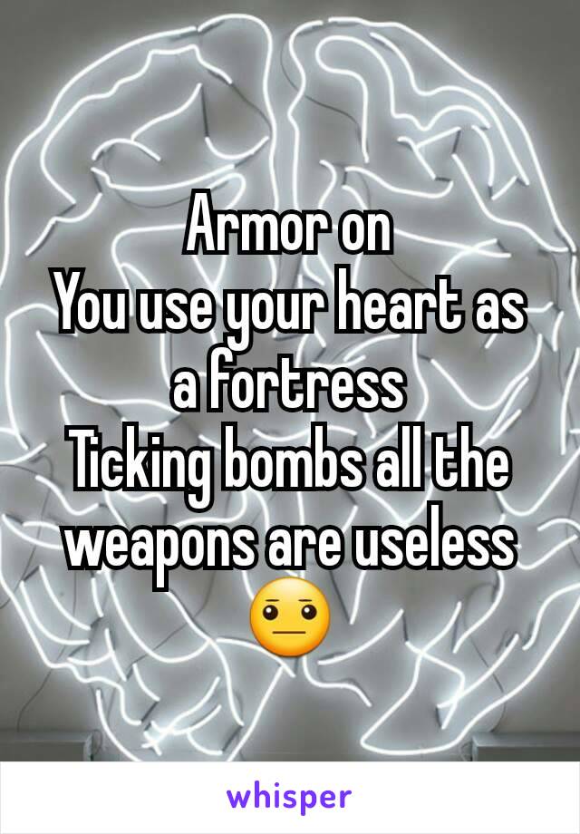 Armor on
You use your heart as a fortress
Ticking bombs all the weapons are useless
😐