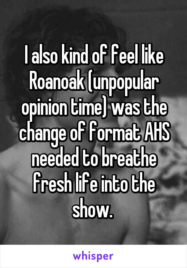I also kind of feel like Roanoak (unpopular opinion time) was the change of format AHS needed to breathe fresh life into the show. 
