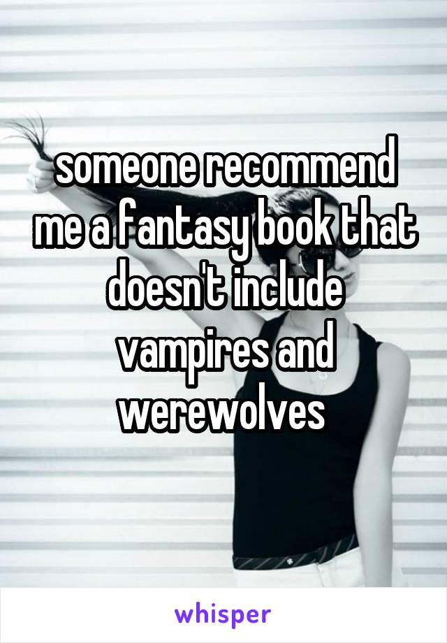 someone recommend me a fantasy book that doesn't include vampires and werewolves 
