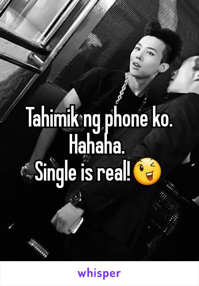 Tahimik ng phone ko. Hahaha. 
Single is real!😉