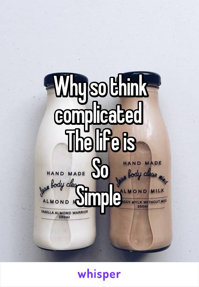 Why so think complicated 
The life is
So
Simple 