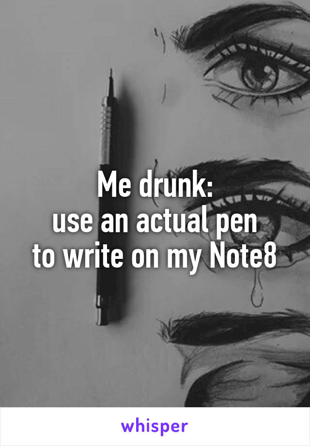 Me drunk:
use an actual pen
to write on my Note8