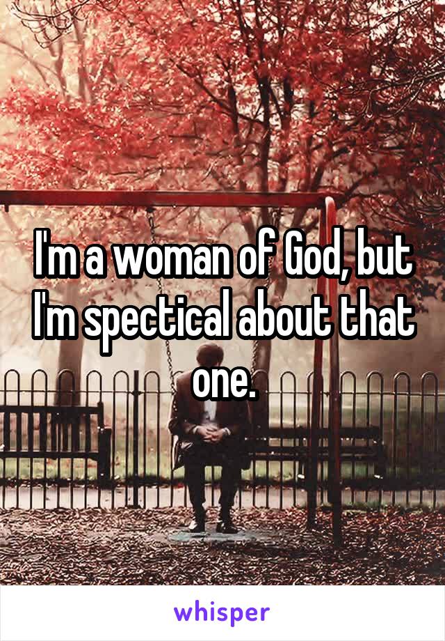 I'm a woman of God, but I'm spectical about that one.