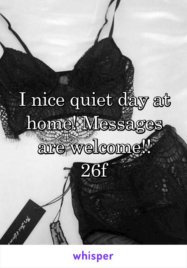 I nice quiet day at home! Messages are welcome!!
26f