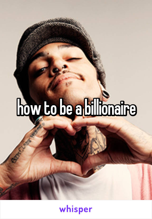how to be a billionaire