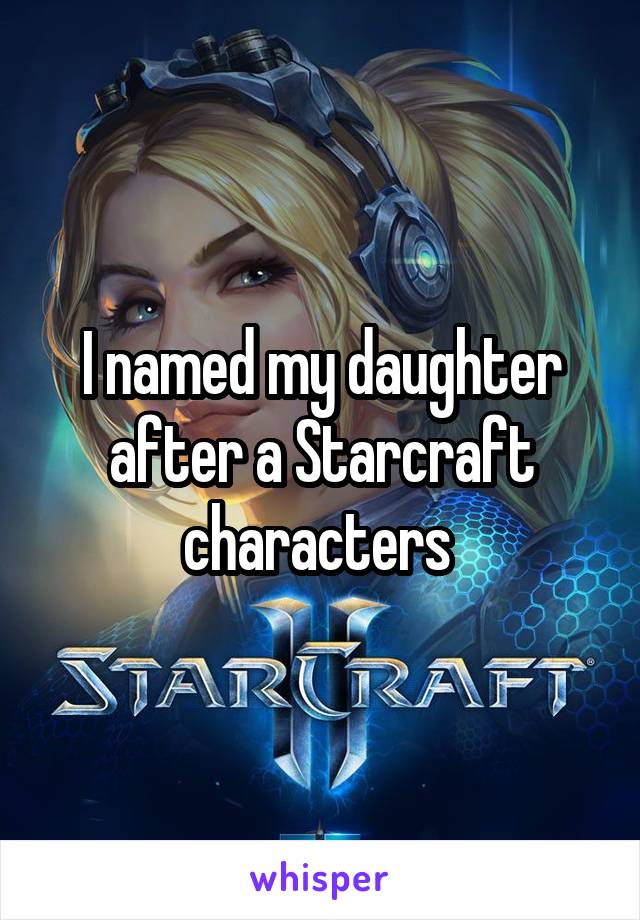 I named my daughter after a Starcraft characters 