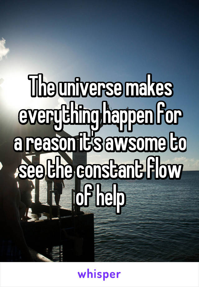 The universe makes everything happen for a reason it's awsome to see the constant flow of help