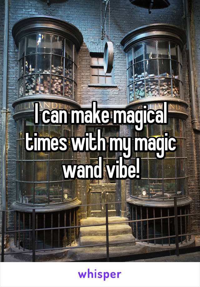 I can make magical times with my magic wand vibe!