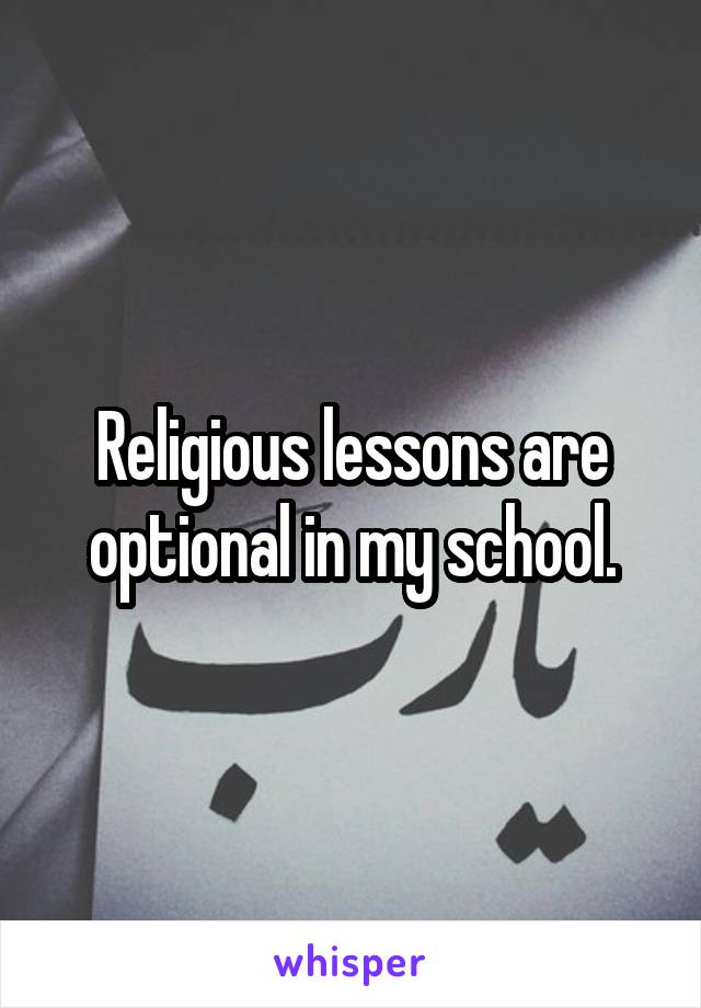 Religious lessons are optional in my school.