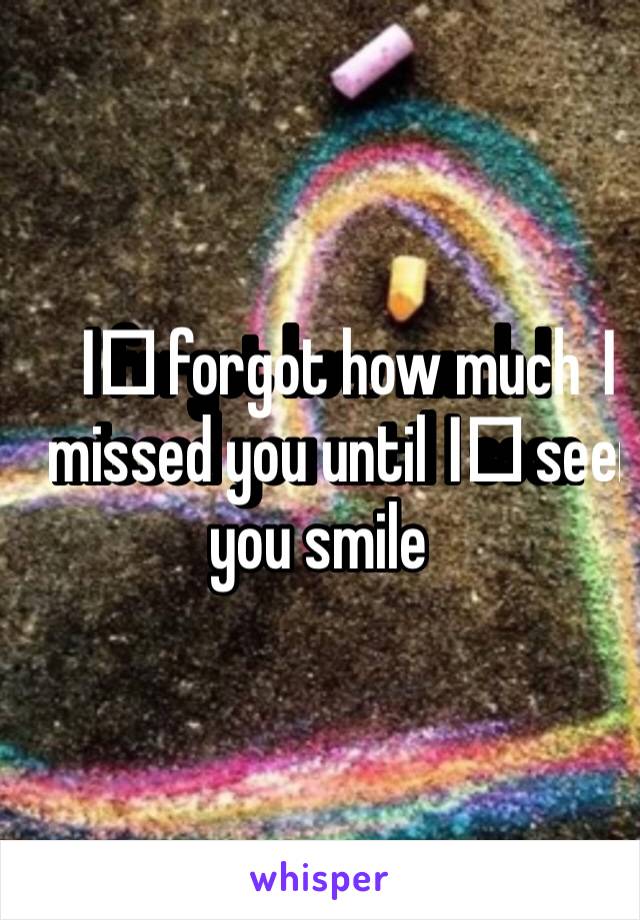 I️ forgot how much I️ missed you until I️ seen you smile 