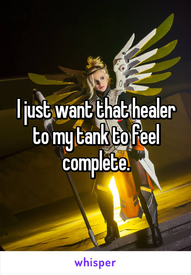 I just want that healer to my tank to feel complete.