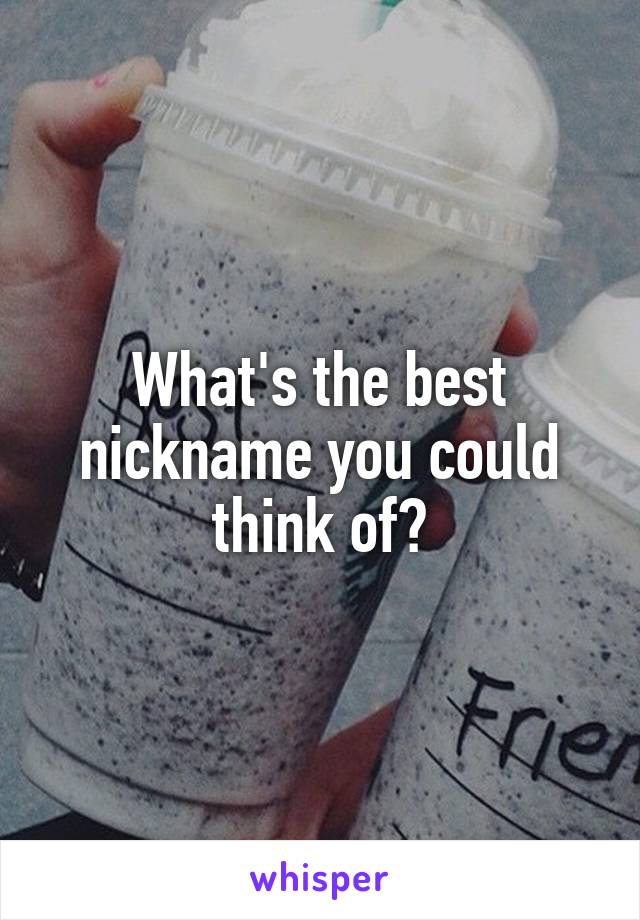 What's the best nickname you could think of?