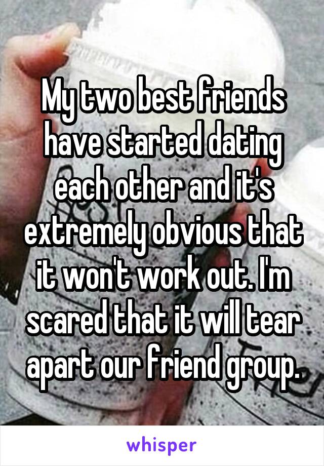 My two best friends have started dating each other and it's extremely obvious that it won't work out. I'm scared that it will tear apart our friend group.