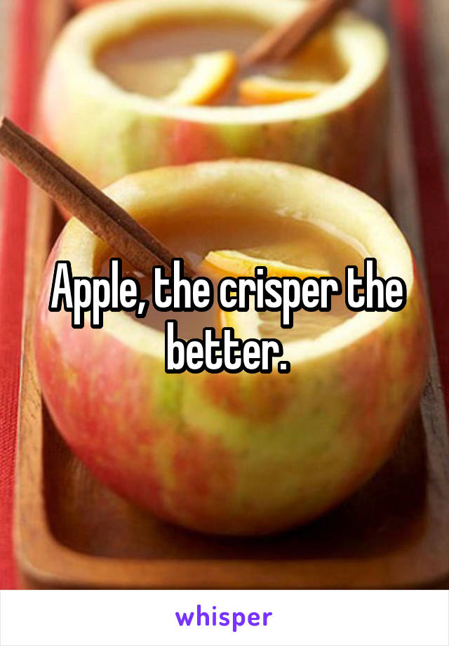 Apple, the crisper the better.