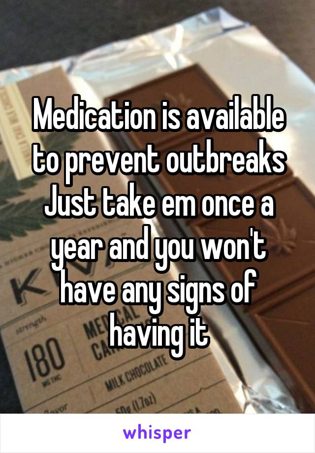 Medication is available to prevent outbreaks
Just take em once a year and you won't have any signs of having it