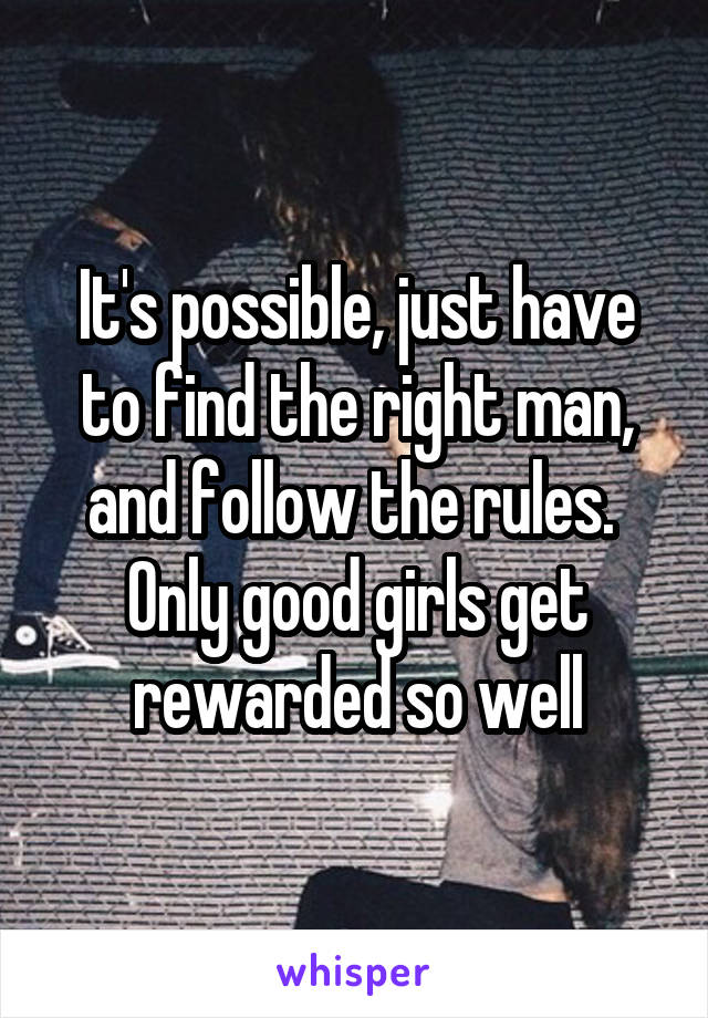 It's possible, just have to find the right man, and follow the rules.  Only good girls get rewarded so well