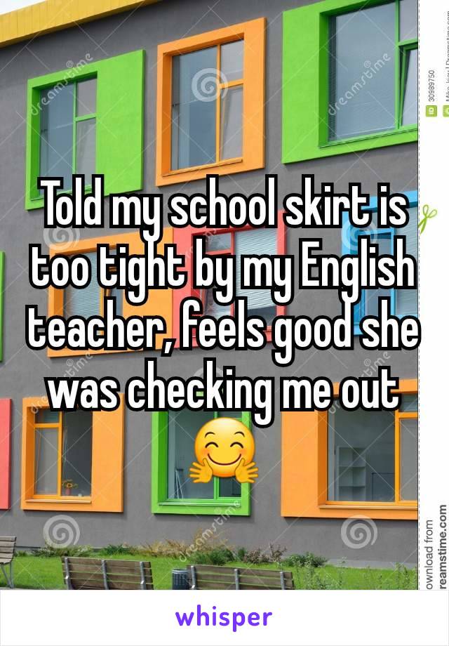 Told my school skirt is too tight by my English teacher, feels good she was checking me out 🤗