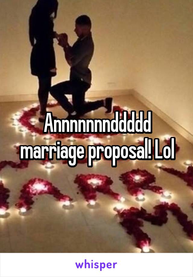 Annnnnnnddddd marriage proposal! Lol