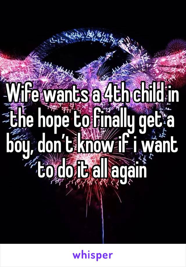 Wife wants a 4th child in the hope to finally get a boy, don’t know if i want to do it all again