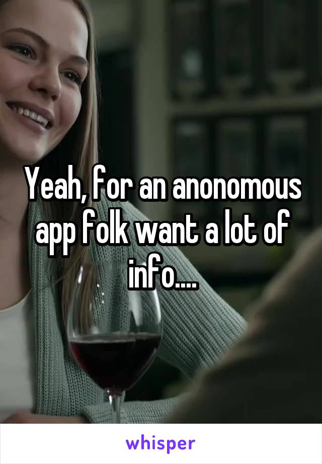 Yeah, for an anonomous app folk want a lot of info....