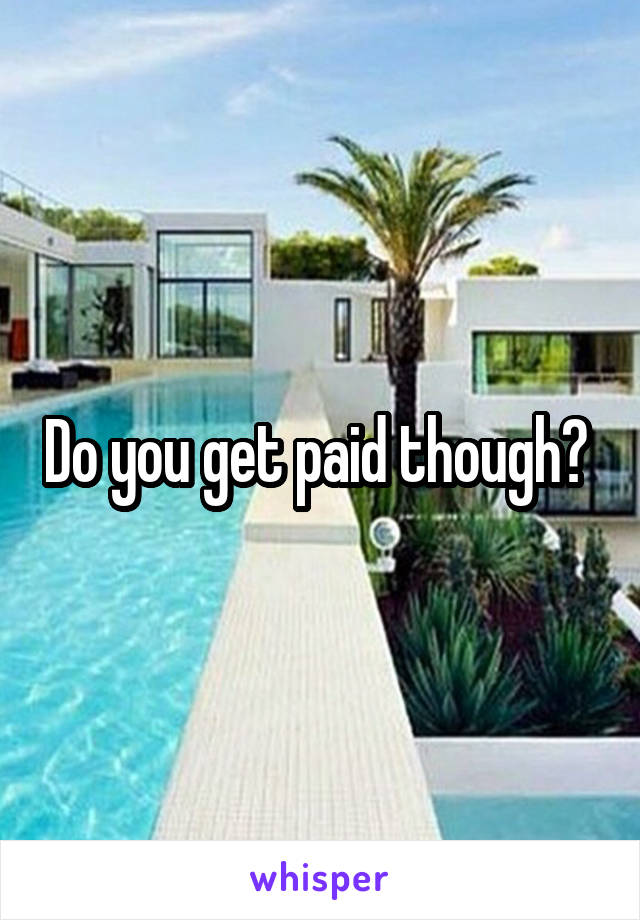 Do you get paid though? 